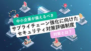 「サプライチェーン強化に向けたセキュリティ対策評価制度」とは？中小企業が備えるべき対策を徹底解説