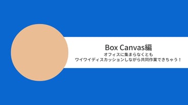 [Boxユースケースムービー] Box Canvas編　オフィスに集まらなくともワイワイディスカッションしながら共同作業