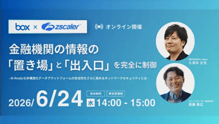 【動画】【Zscaler × Box】金融機関の情報の「出入口」と「置き場」を完全に制御 - AI Readyな非構造化データプラットフォームの安全性をさらに高めるネットワークセキュリティとは -