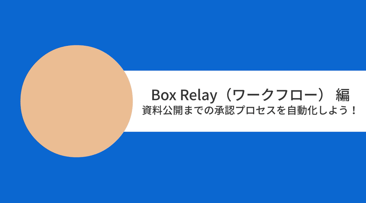[Boxユースケースムービー] Box Relay 編 資料公開までの承認プロセスをシステム化